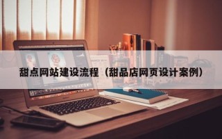 厦门甜点网站建设流程（甜品店网页设计案例）