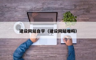 厦门建设网站自学（建设网站难吗）