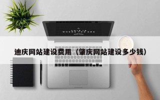 厦门迪庆网站建设费用（肇庆网站建设多少钱）