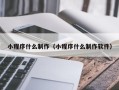 厦门小程序什么制作（小程序什么制作软件）