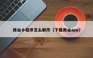 厦门房山小程序怎么制作（下载房山app）