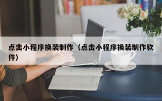 厦门点击小程序换装制作（点击小程序换装制作软件）
