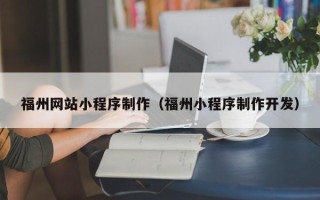 厦门福州网站小程序制作（福州小程序制作开发）