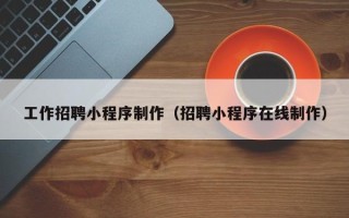 厦门工作招聘小程序制作（招聘小程序在线制作）