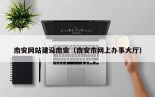 厦门南安网站建设南安（南安市网上办事大厅）