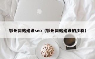 厦门鄂州网站建设seo（鄂州网站建设的步骤）