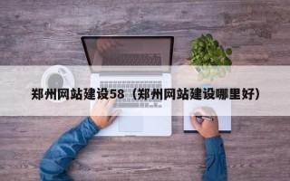 厦门郑州网站建设58（郑州网站建设哪里好）
