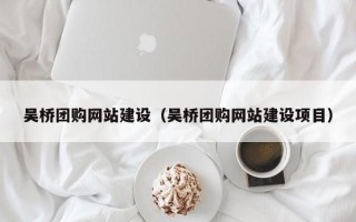 厦门吴桥团购网站建设（吴桥团购网站建设项目）