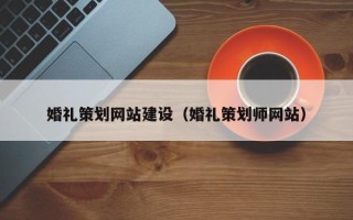 厦门婚礼策划网站建设（婚礼策划师网站）